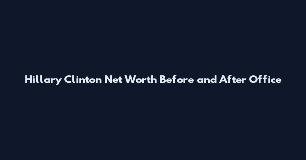Hillary Clinton Net Worth Before and After Office