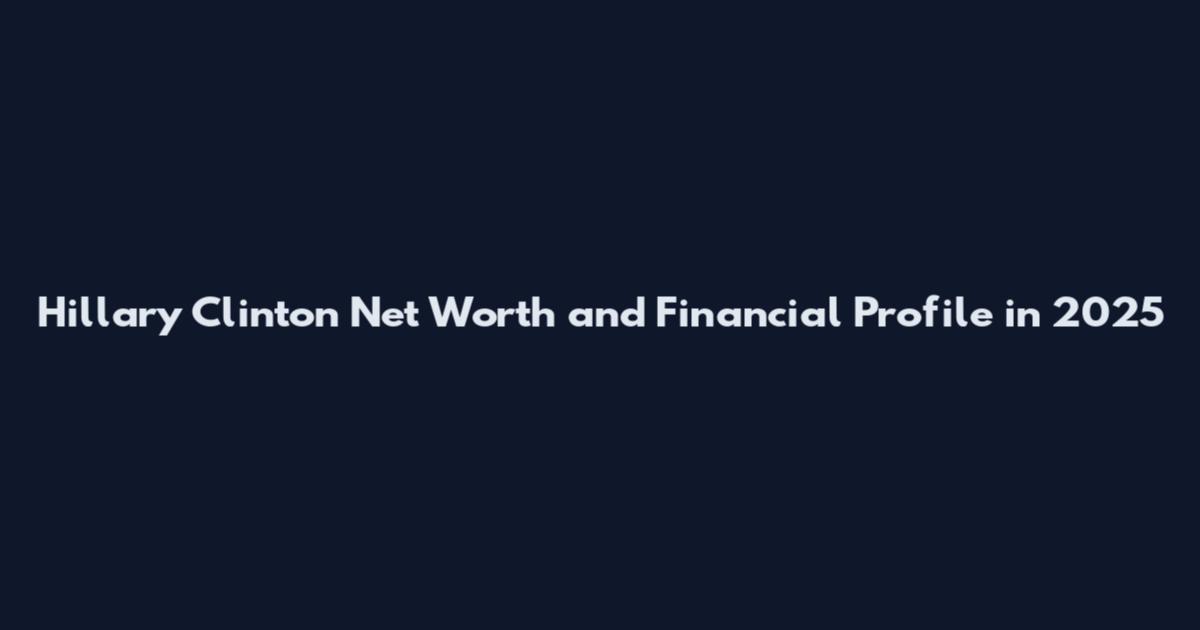 Hillary Clinton Net Worth and Financial Profile in 2025