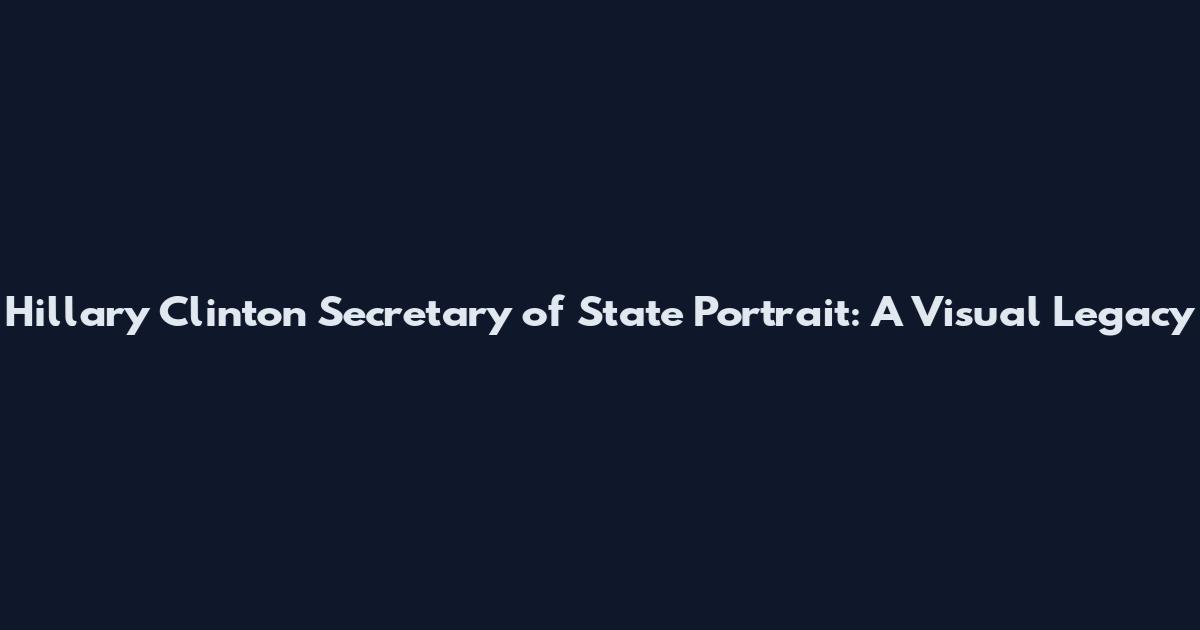 Hillary Clinton Secretary of State Portrait: A Visual Legacy
