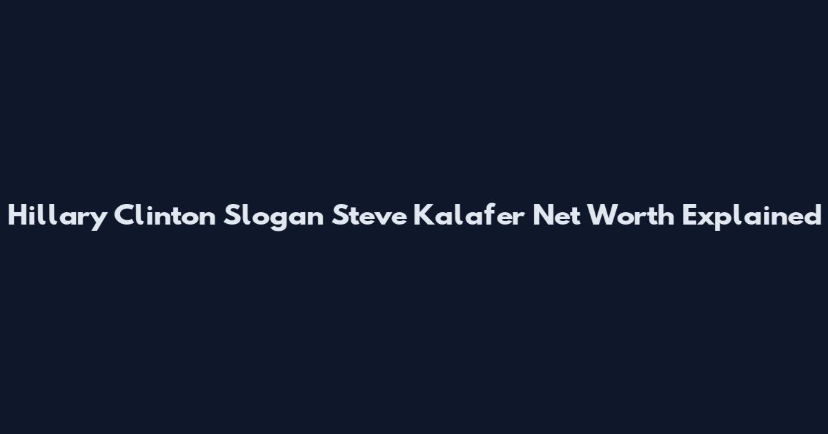 Hillary Clinton Slogan Steve Kalafer Net Worth Explained