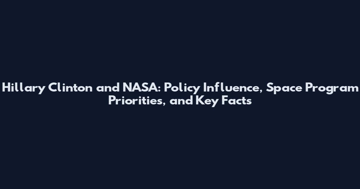 Hillary Clinton and NASA: Policy Influence, Space Program Priorities, and Key Facts