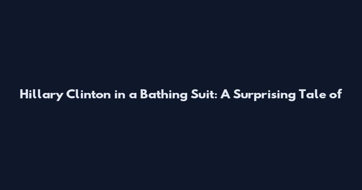 Hillary Clinton in a Bathing Suit: A Surprising Tale of