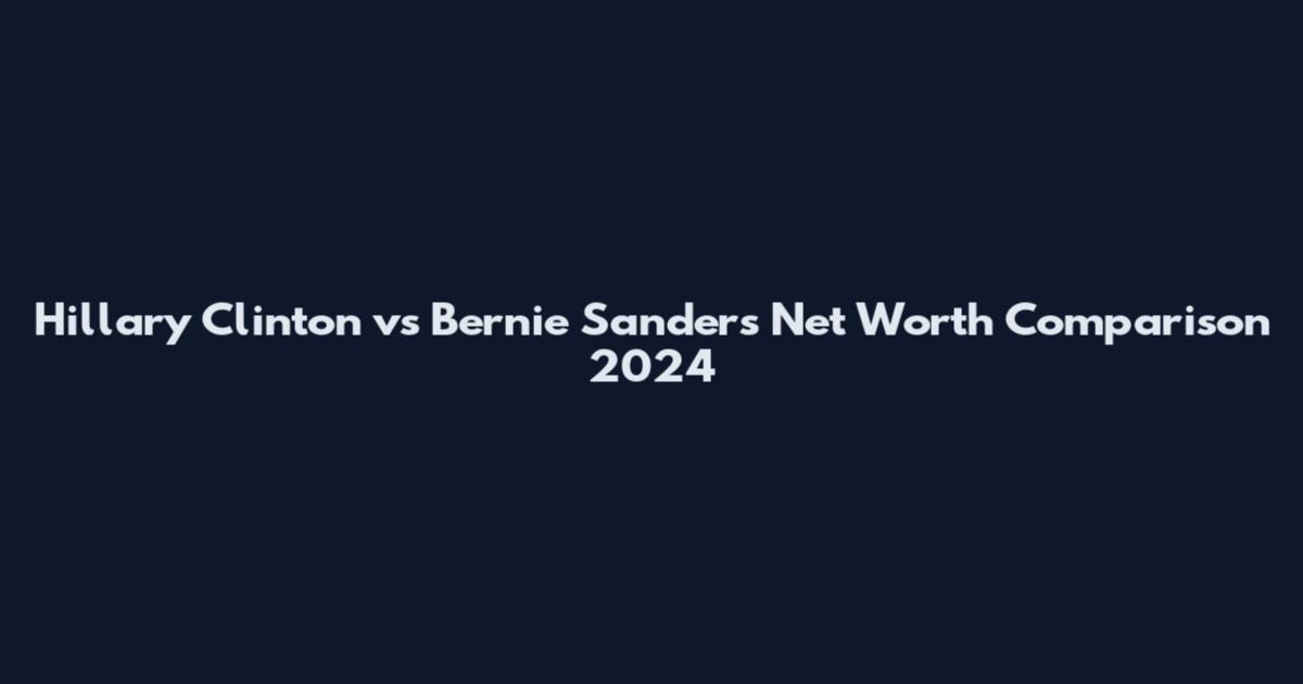 Hillary Clinton vs Bernie Sanders Net Worth Comparison 2024