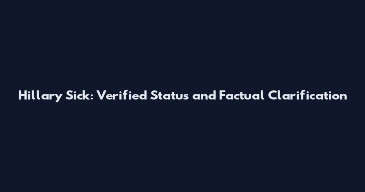 Hillary Sick: Verified Status and Factual Clarification