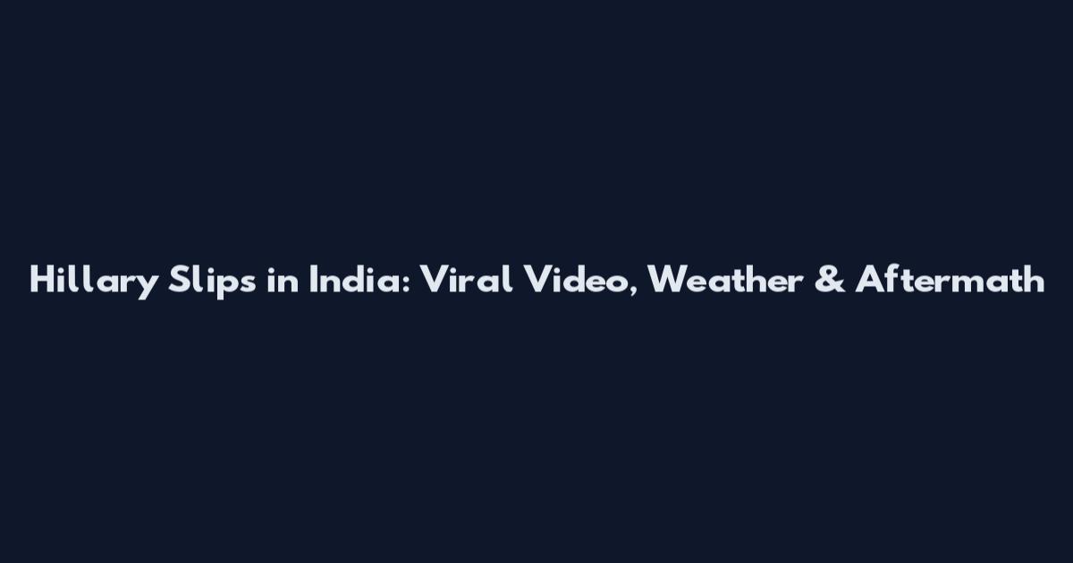 Hillary Slips in India: Viral Video, Weather & Aftermath