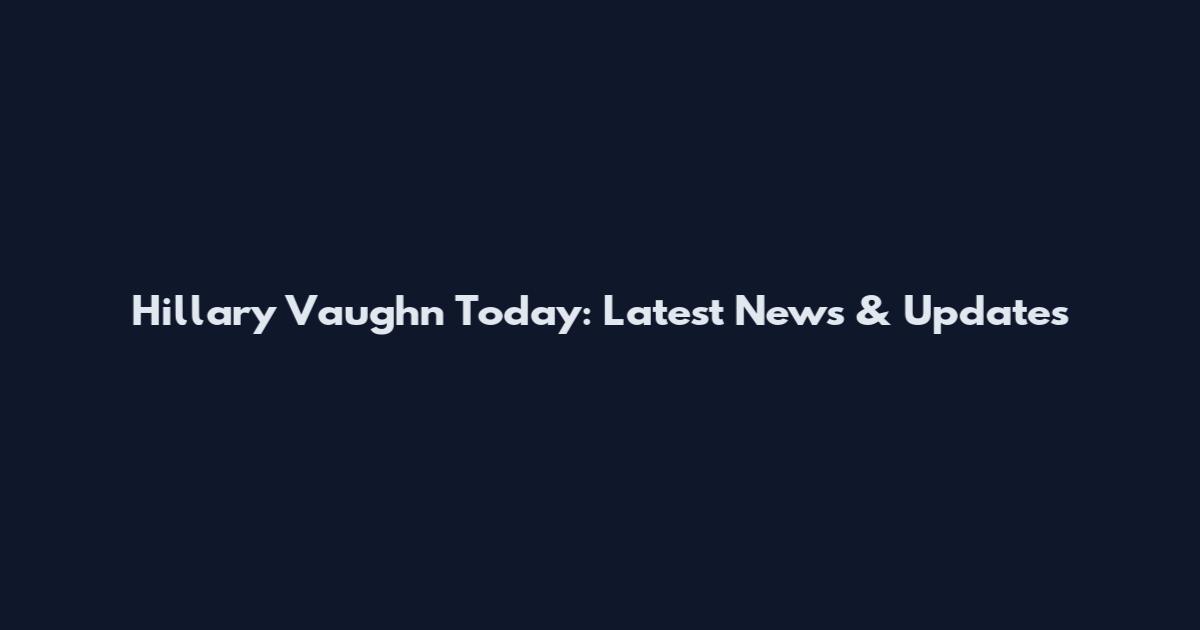 Hillary Vaughn Today: Latest News & Updates