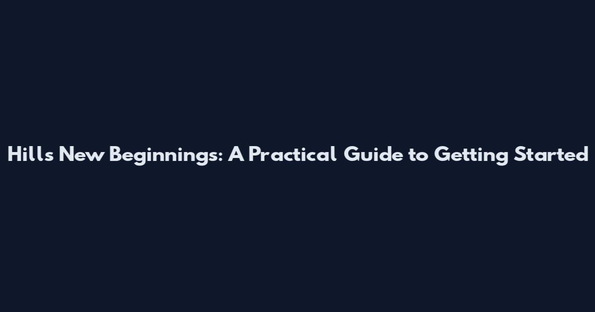 Hills New Beginnings: A Practical Guide to Getting Started