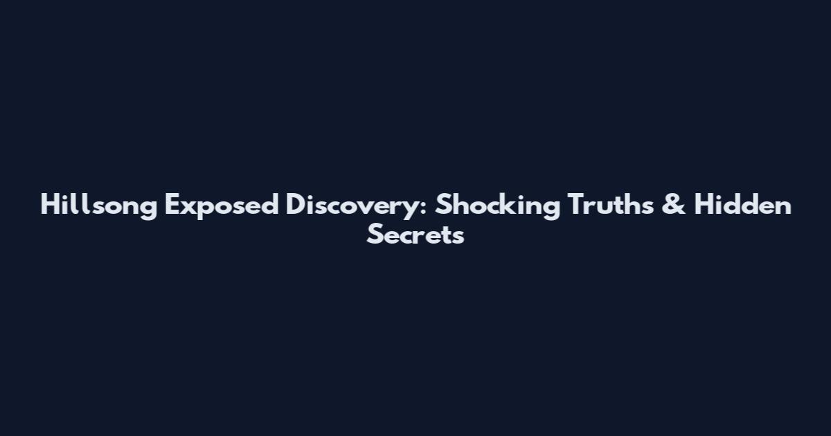 Hillsong Exposed Discovery: Shocking Truths & Hidden Secrets