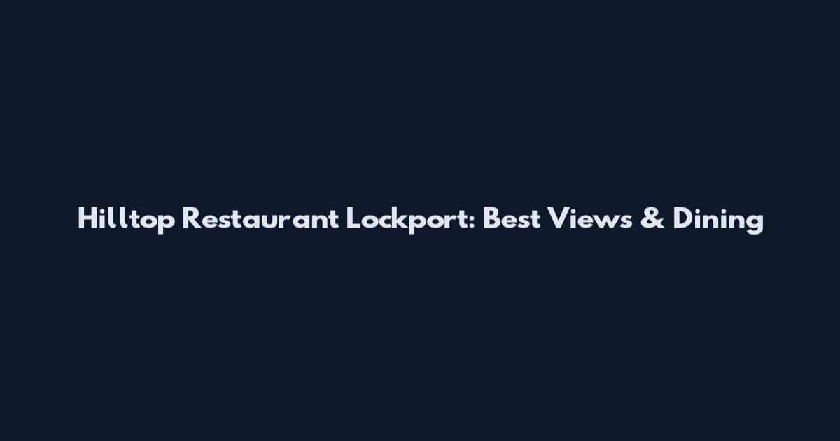 Hilltop Restaurant Lockport: Best Views & Dining