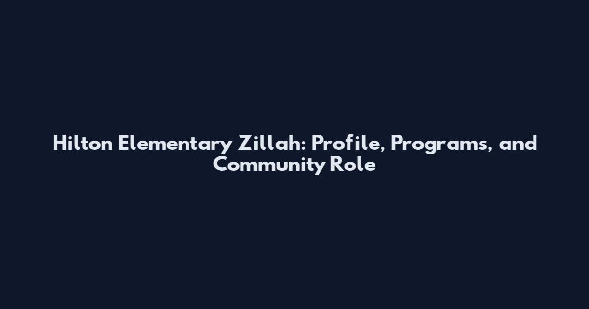 Hilton Elementary Zillah: Profile, Programs, and Community Role