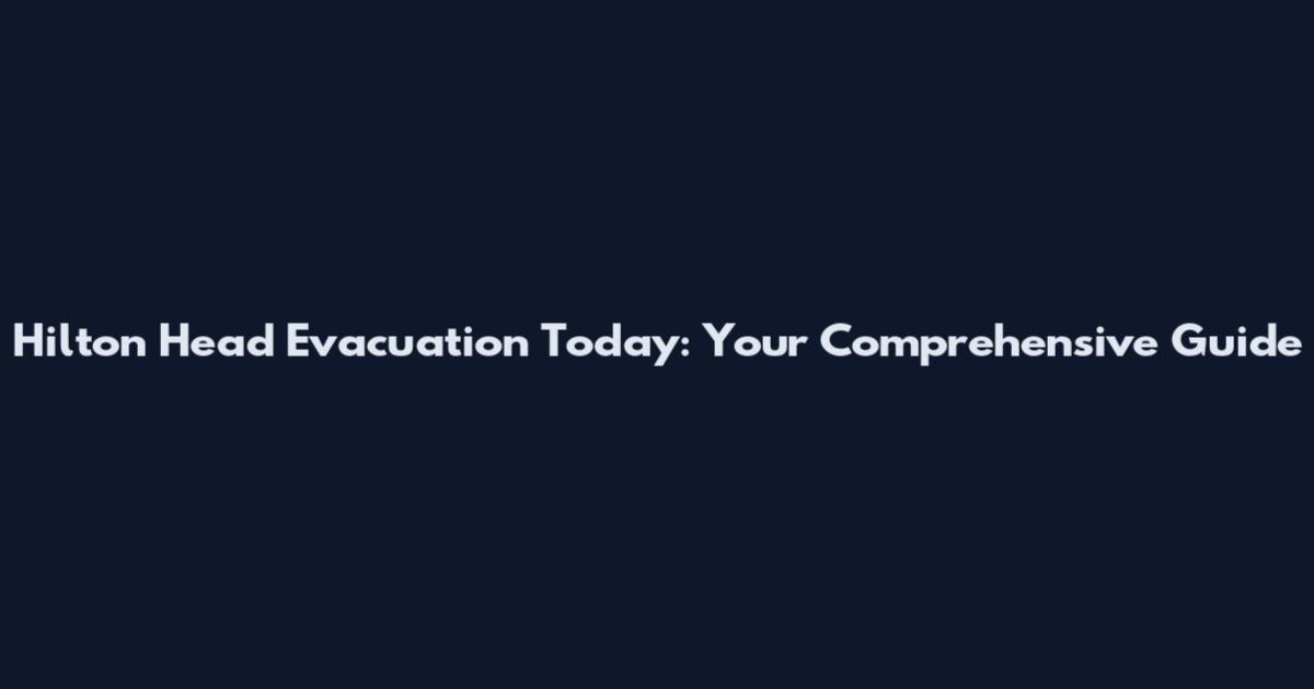 Hilton Head Evacuation Today: Your Comprehensive Guide