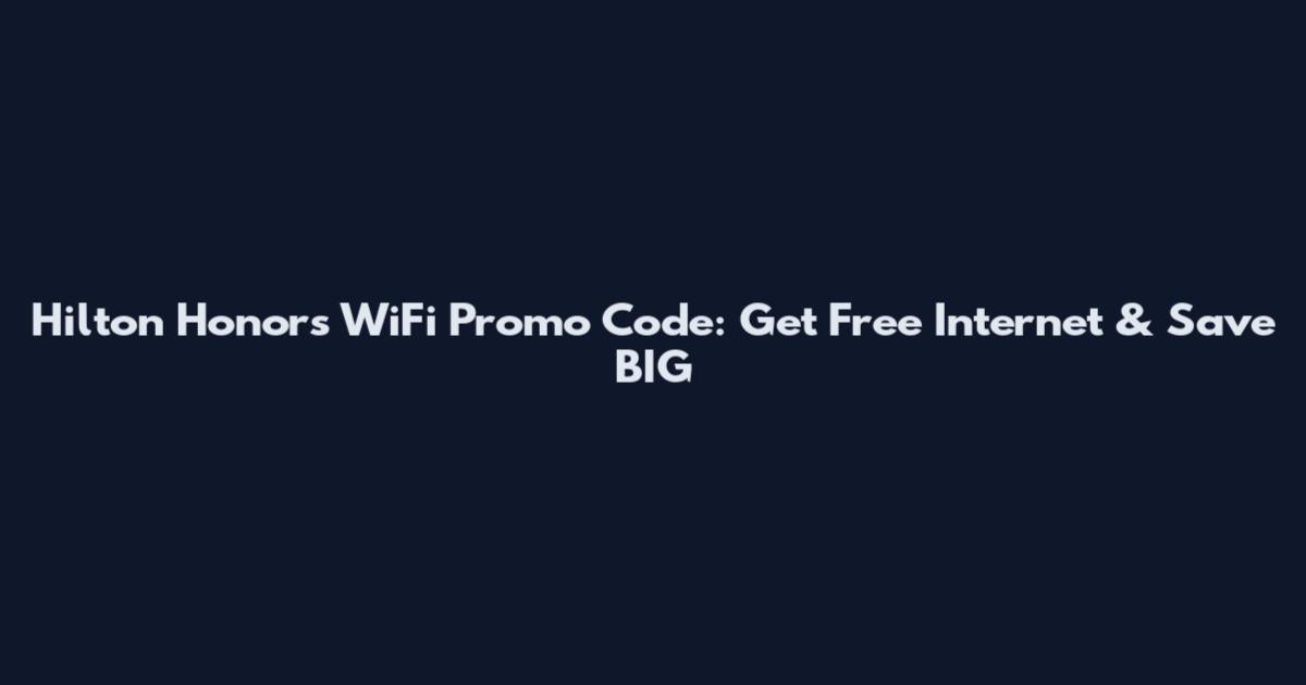 Hilton Honors WiFi Promo Code: Get Free Internet & Save BIG