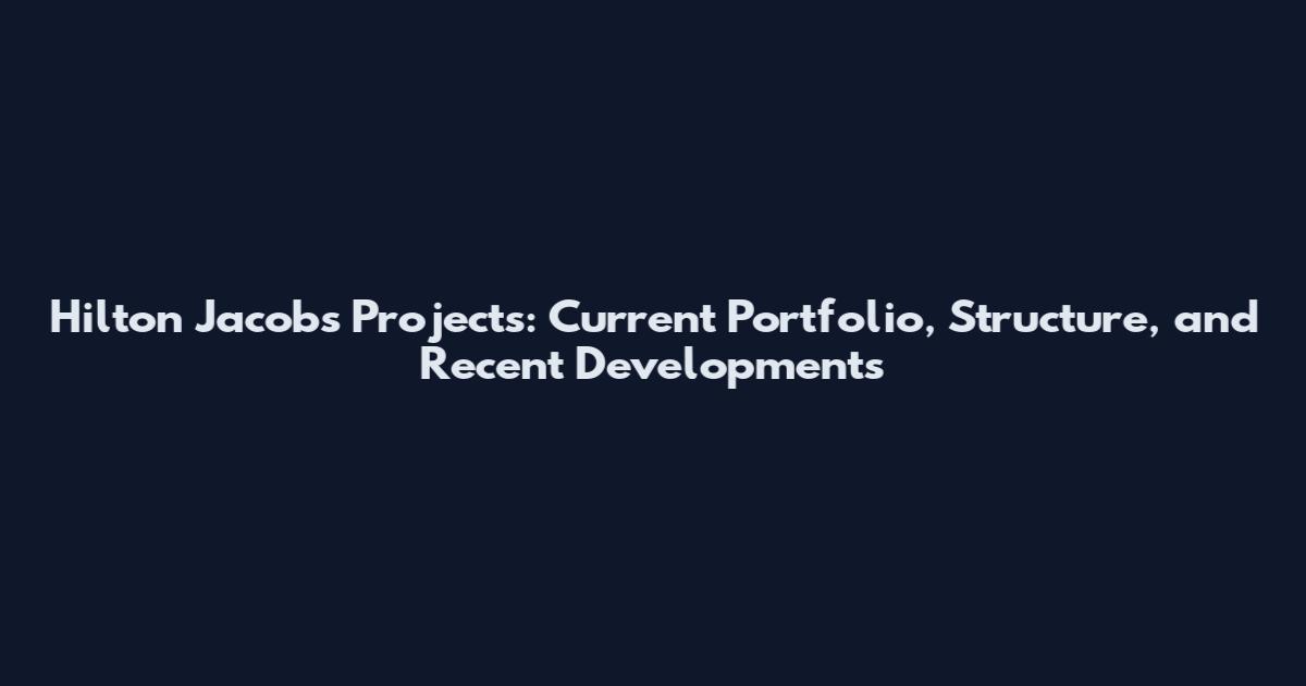Hilton Jacobs Projects: Current Portfolio, Structure, and Recent Developments
