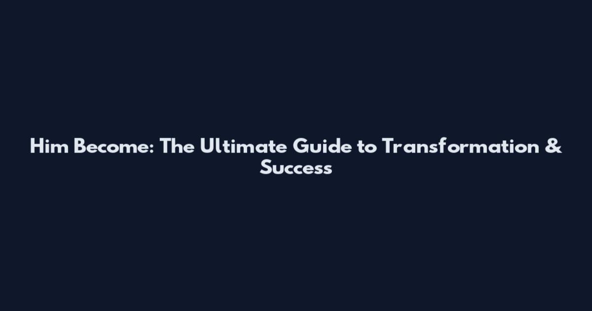 Him Become: The Ultimate Guide to Transformation & Success
