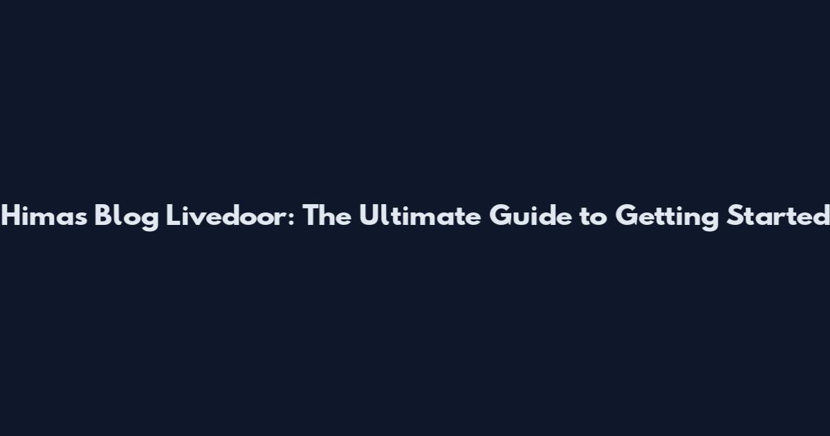Himas Blog Livedoor: The Ultimate Guide to Getting Started