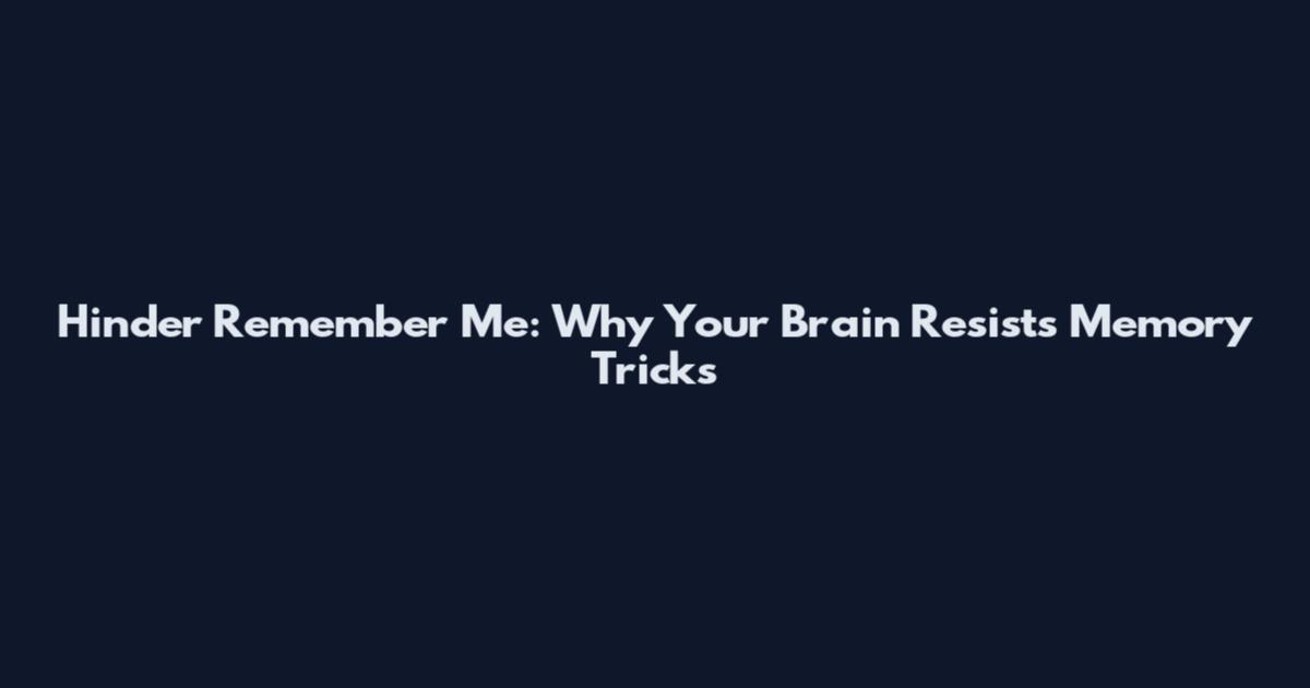 Hinder Remember Me: Why Your Brain Resists Memory Tricks