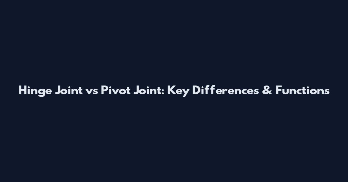 Hinge Joint vs Pivot Joint: Key Differences & Functions