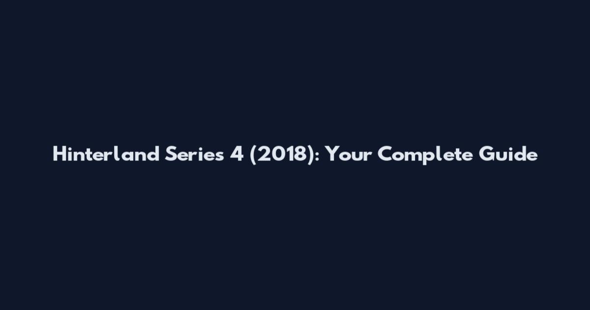 Hinterland Series 4 (2018): Your Complete Guide