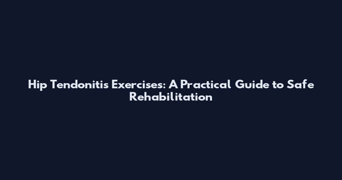 Hip Tendonitis Exercises: A Practical Guide to Safe Rehabilitation
