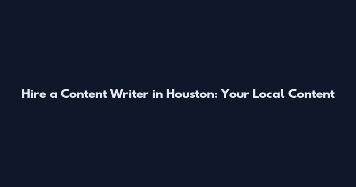 Hire a Content Writer in Houston: Your Local Content