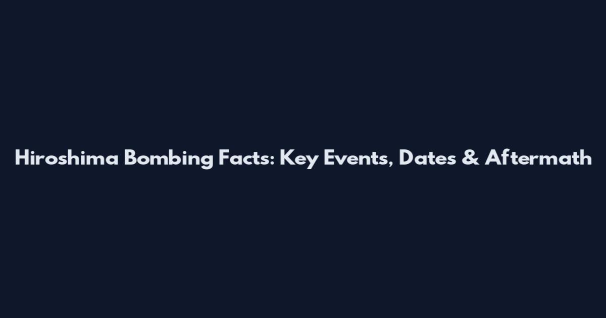 Hiroshima Bombing Facts: Key Events, Dates & Aftermath