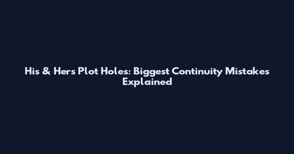His & Hers Plot Holes: Biggest Continuity Mistakes Explained