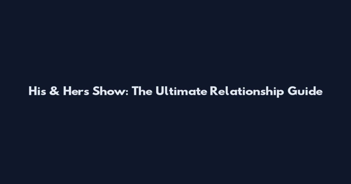 His & Hers Show: The Ultimate Relationship Guide