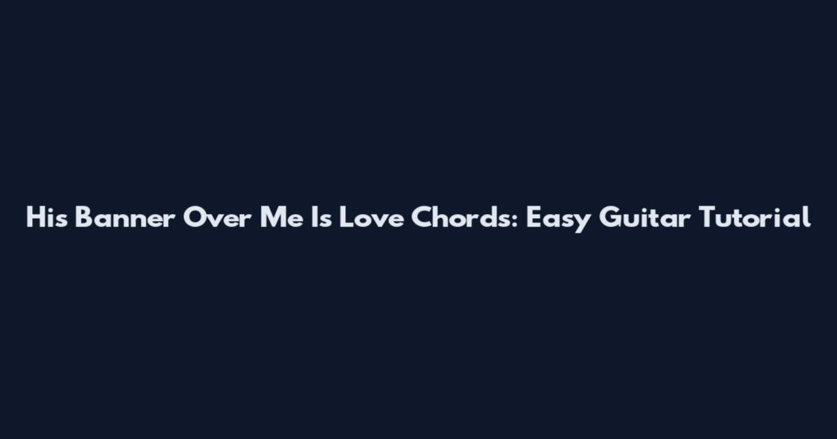 His Banner Over Me Is Love Chords: Easy Guitar Tutorial