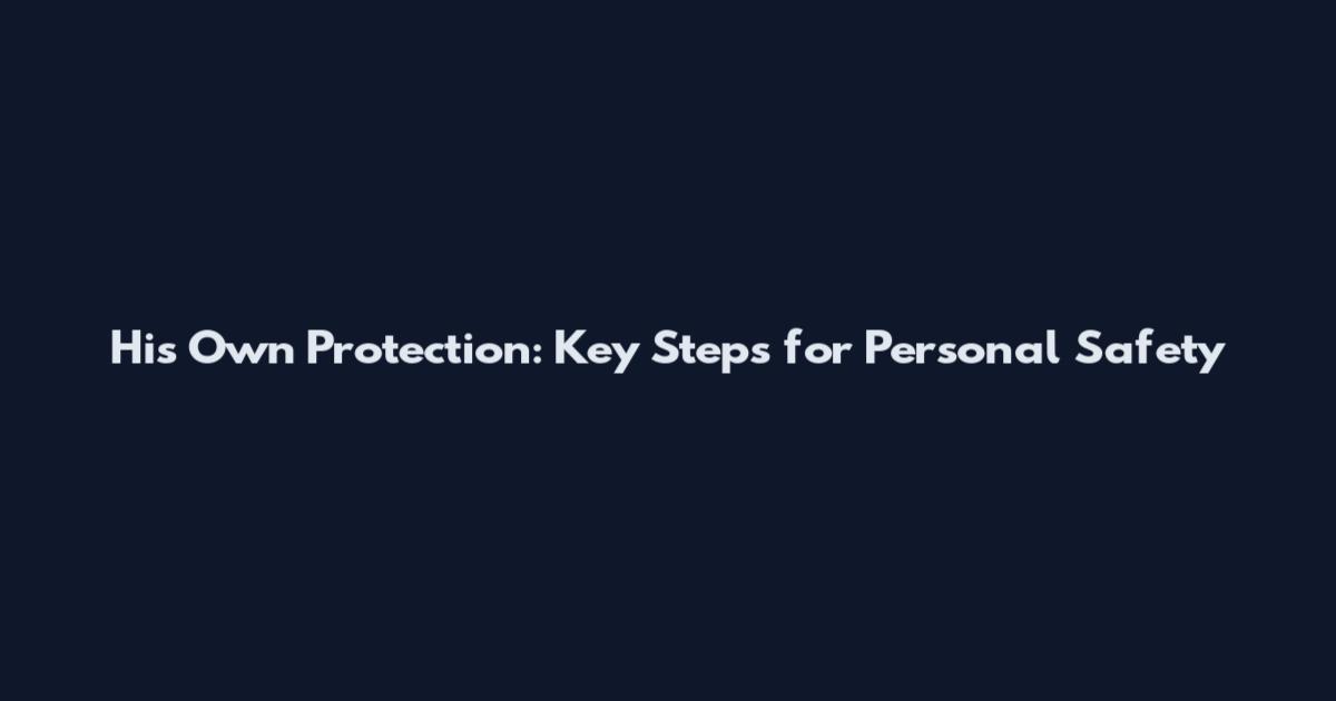 His Own Protection: Key Steps for Personal Safety