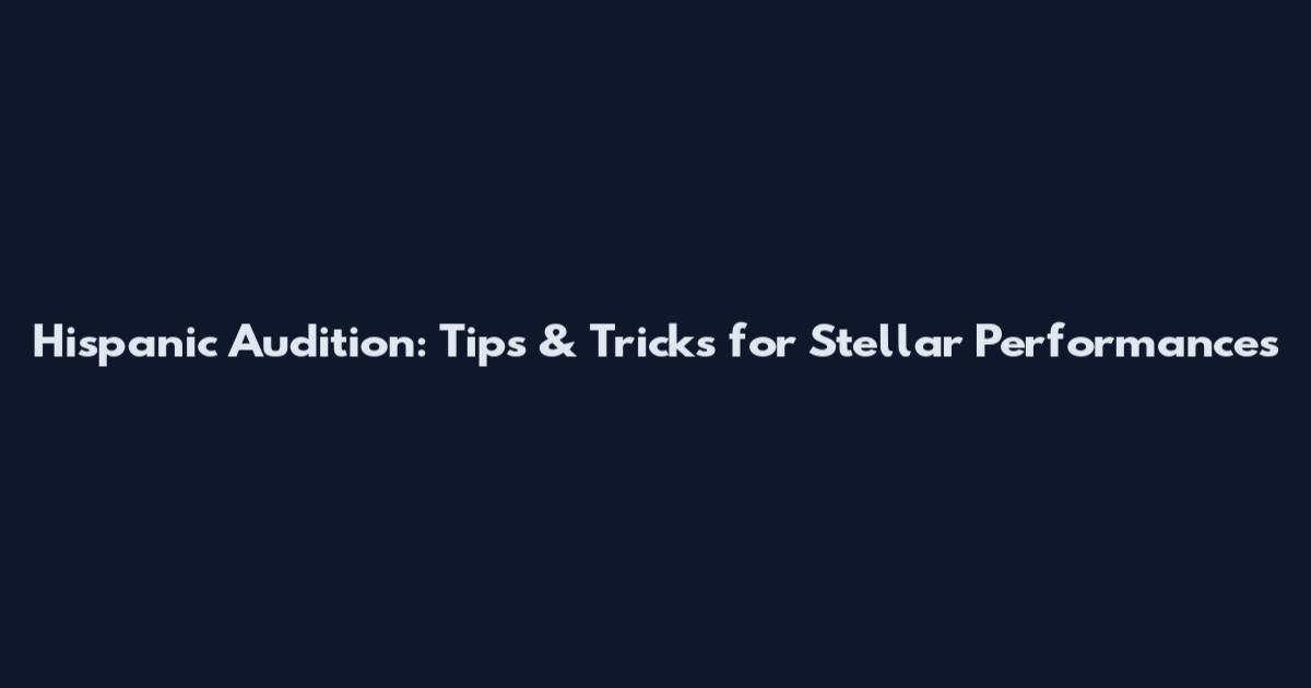 Hispanic Audition: Tips & Tricks for Stellar Performances