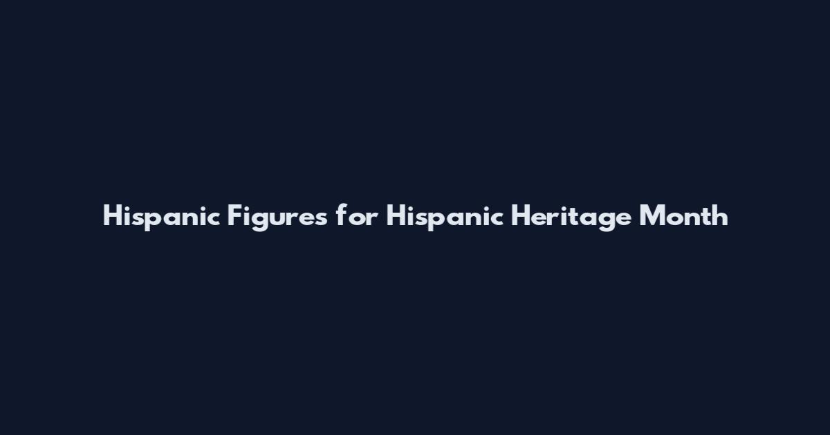 Hispanic Figures for Hispanic Heritage Month