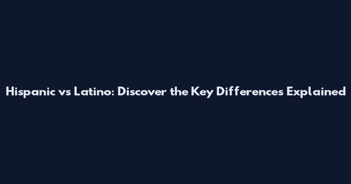 Hispanic vs Latino: Discover the Key Differences Explained