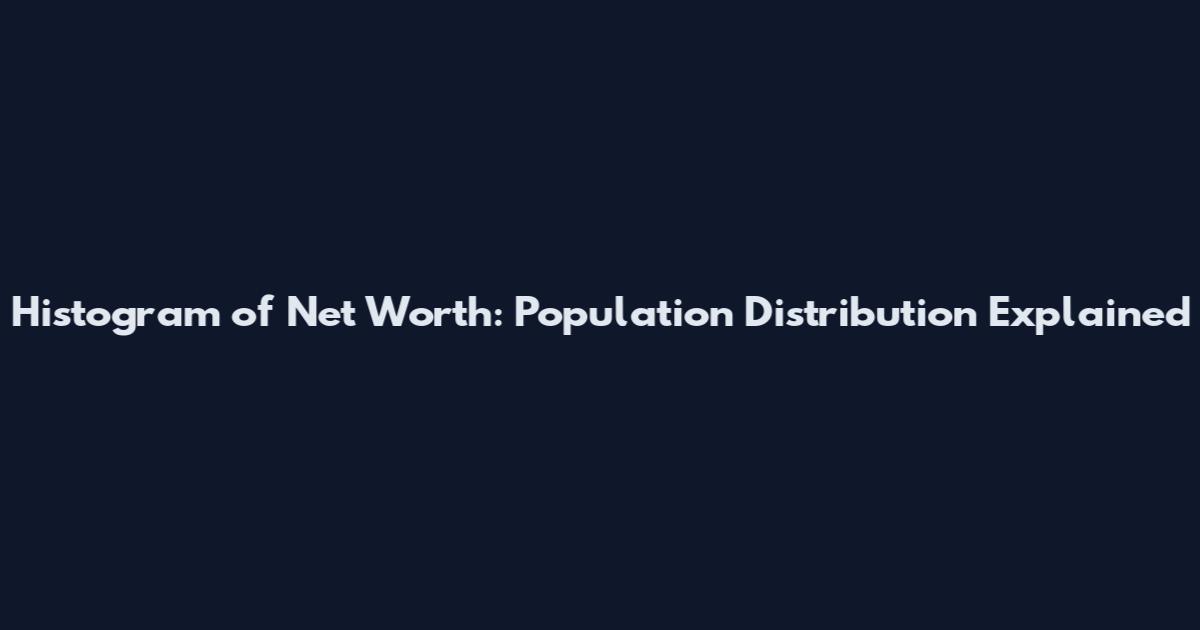 Histogram of Net Worth: Population Distribution Explained
