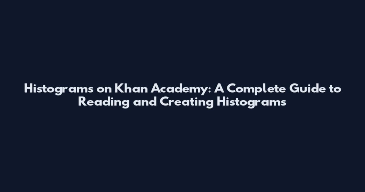 Histograms on Khan Academy: A Complete Guide to Reading and Creating Histograms