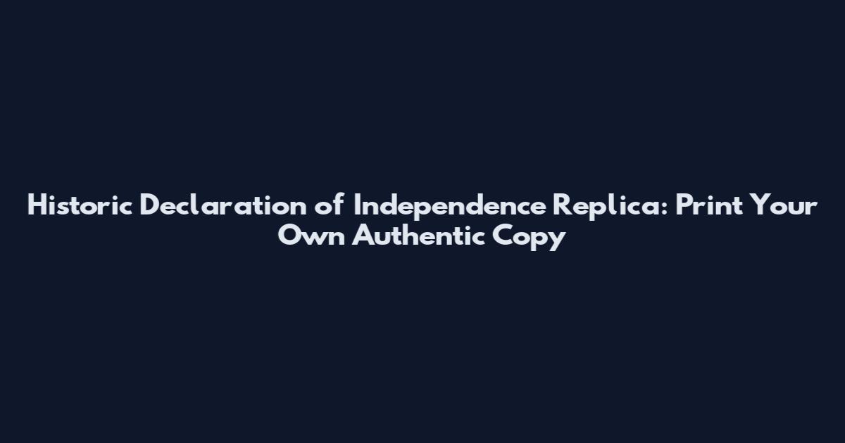 Historic Declaration of Independence Replica: Print Your Own Authentic Copy