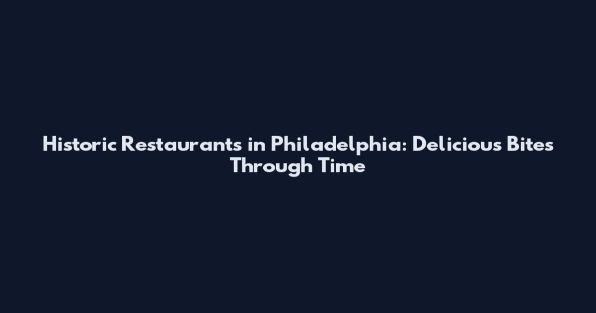 Historic Restaurants in Philadelphia: Delicious Bites Through Time