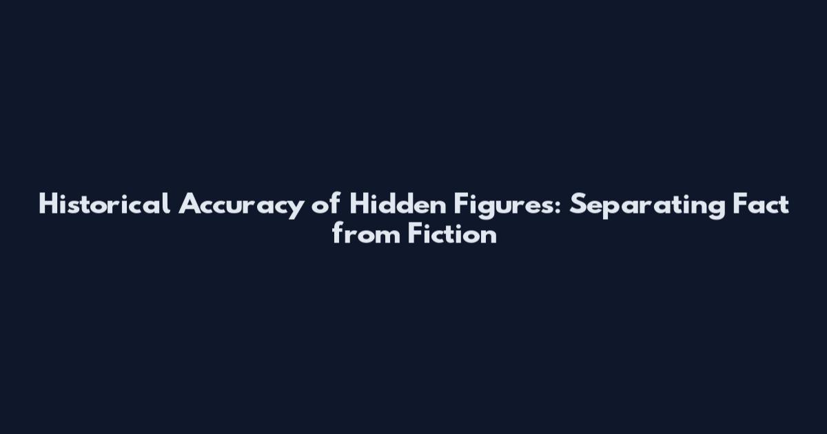 Historical Accuracy of Hidden Figures: Separating Fact from Fiction