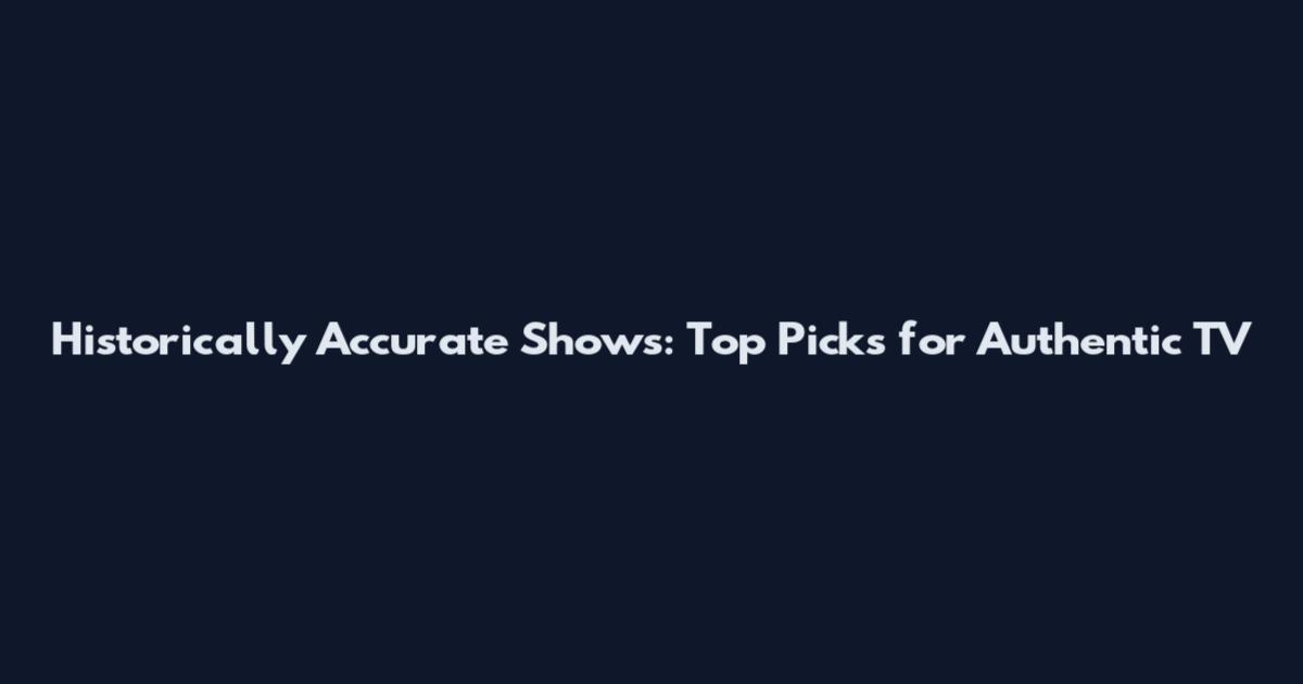 Historically Accurate Shows: Top Picks for Authentic TV