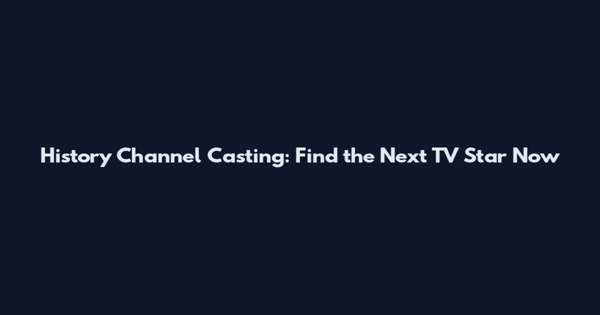 History Channel Casting: Find the Next TV Star Now