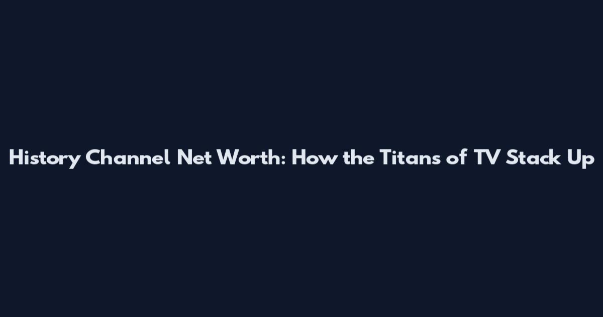 History Channel Net Worth: How the Titans of TV Stack Up