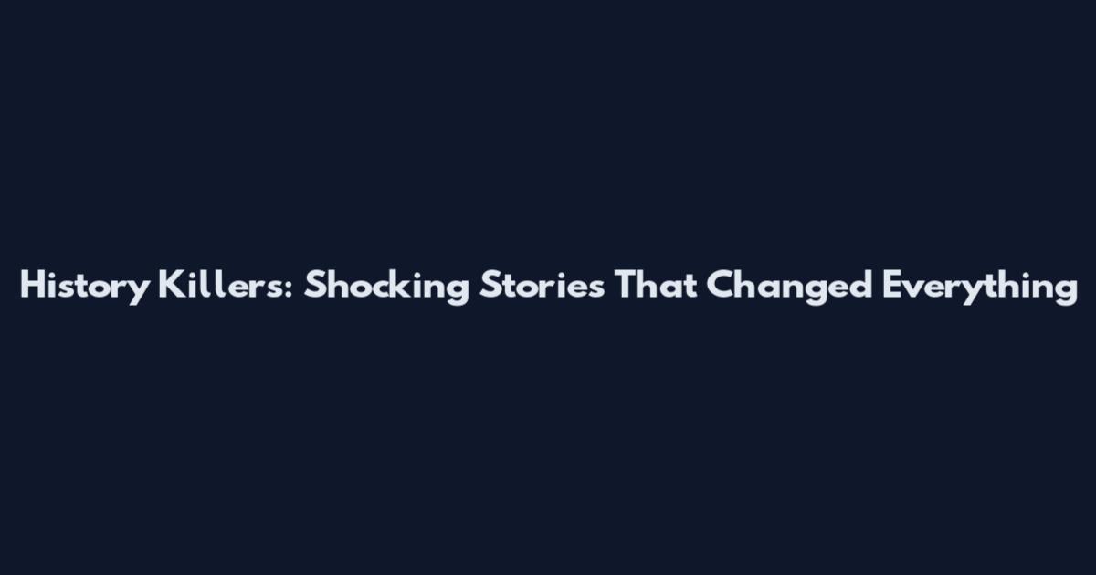 History Killers: Shocking Stories That Changed Everything