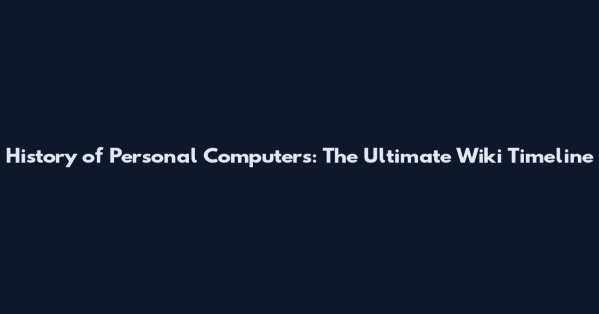 History of Personal Computers: The Ultimate Wiki Timeline