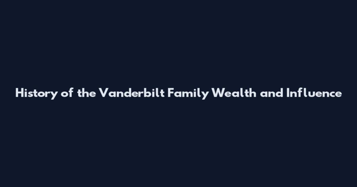 History of the Vanderbilt Family Wealth and Influence