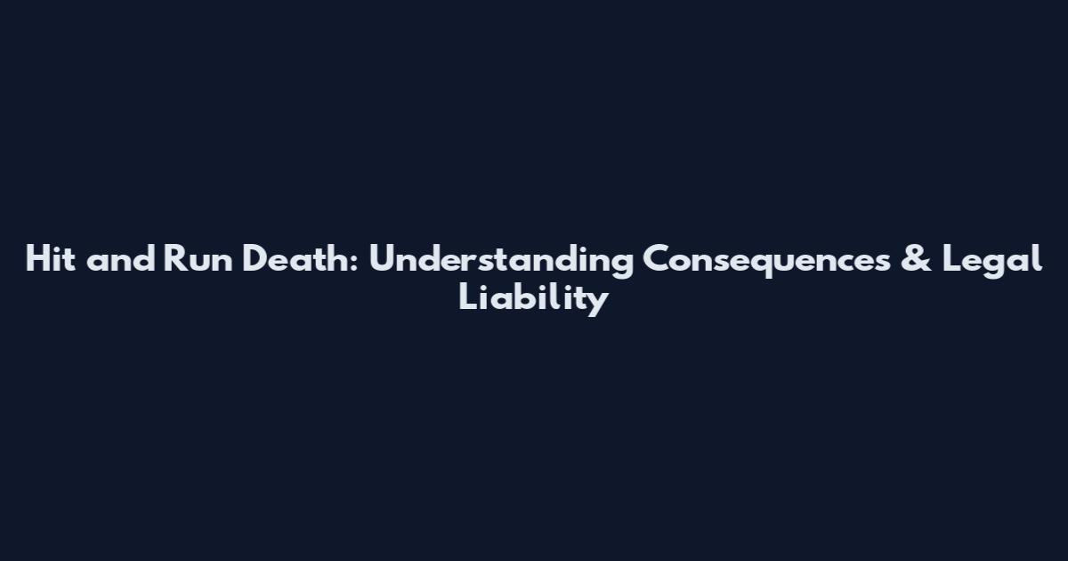 Hit and Run Death: Understanding Consequences & Legal Liability