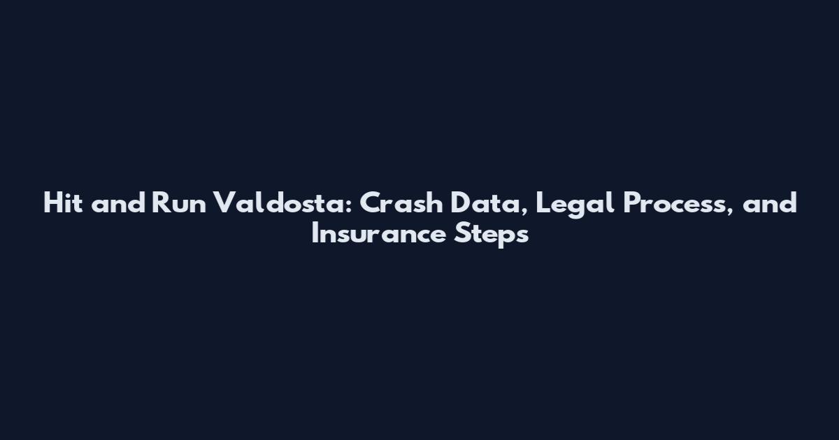 Hit and Run Valdosta: Crash Data, Legal Process, and Insurance Steps