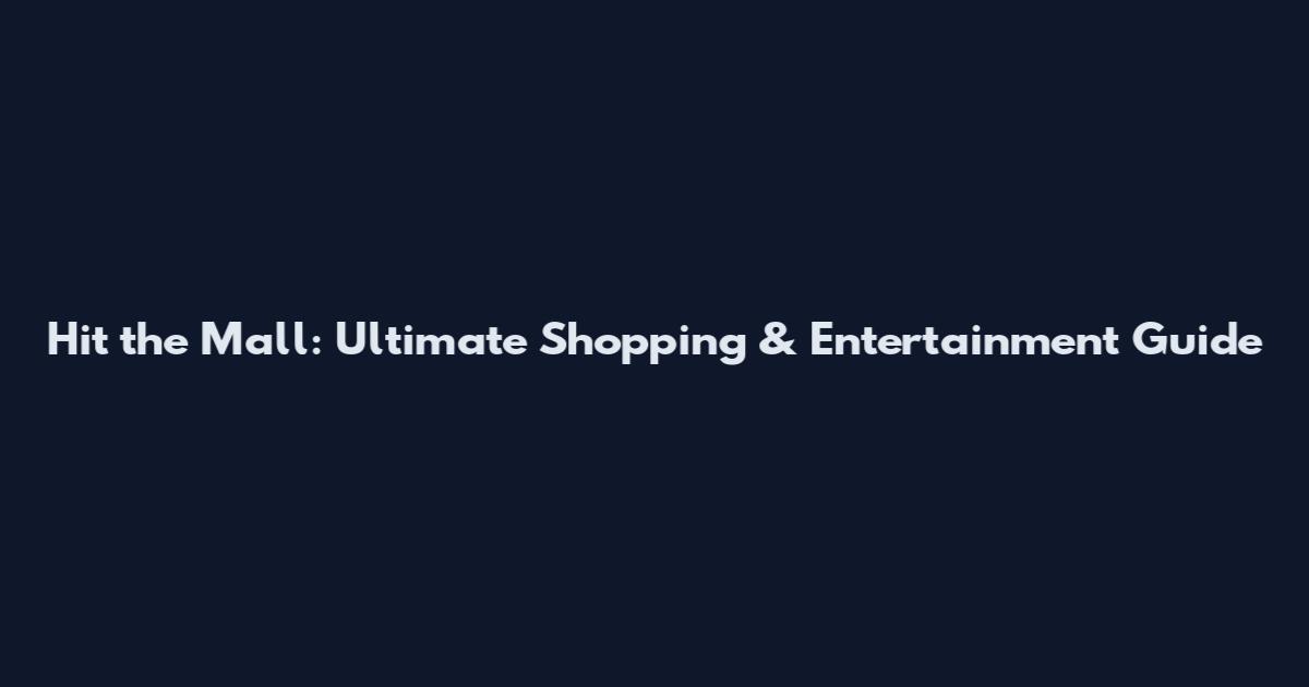 Hit the Mall: Ultimate Shopping & Entertainment Guide