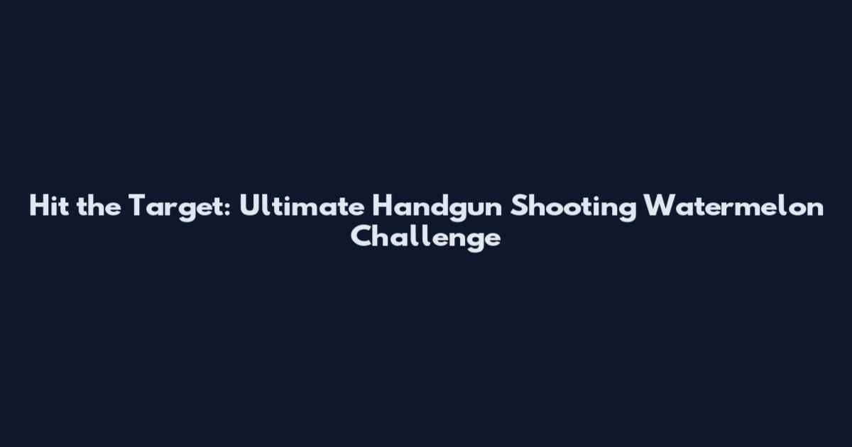 Hit the Target: Ultimate Handgun Shooting Watermelon Challenge
