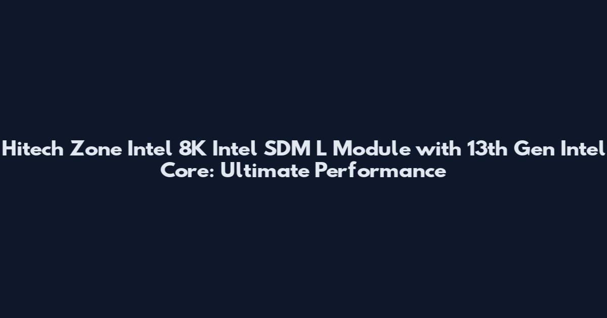 Hitech Zone Intel 8K Intel SDM L Module with 13th Gen Intel Core: Ultimate Performance