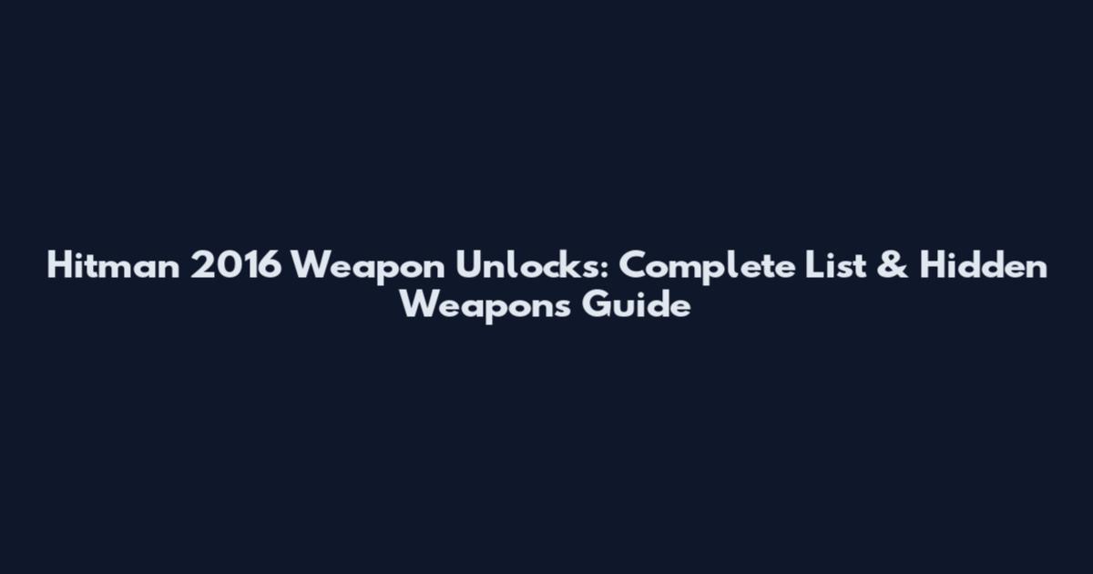 Hitman 2016 Weapon Unlocks: Complete List & Hidden Weapons Guide