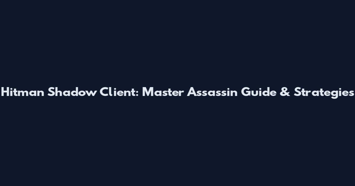 Hitman Shadow Client: Master Assassin Guide & Strategies